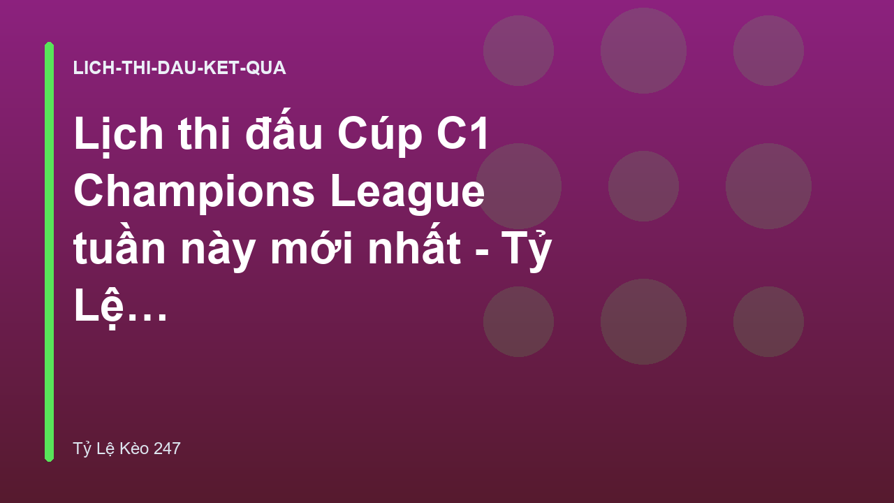 Lịch thi đấu Cúp C1 Champions League tuần này mới nhất - Tỷ Lệ Kèo 247