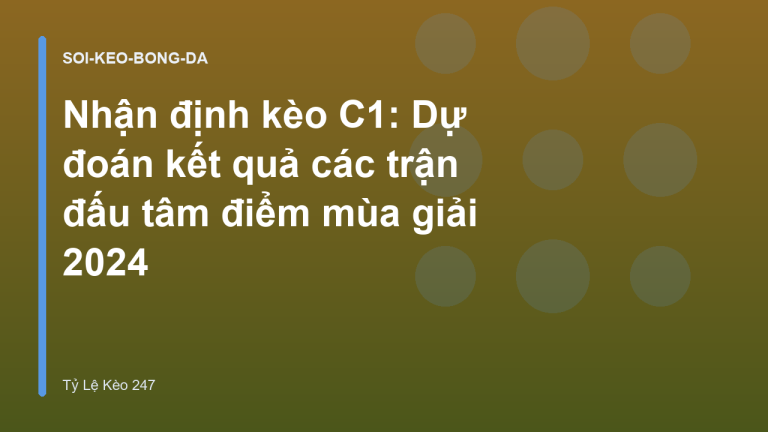 Nhận định kèo C1: Dự đoán kết quả các trận đấu tâm điểm mùa giải 2024