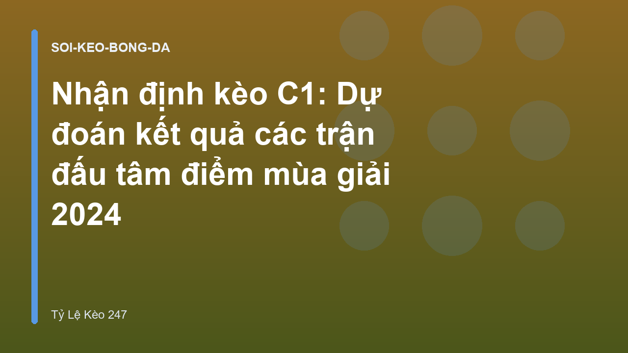 Nhận định kèo C1: Dự đoán kết quả các trận đấu tâm điểm mùa giải 2024